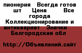 1.1) пионерия : Всегда готов ( 1 шт ) › Цена ­ 90 - Все города Коллекционирование и антиквариат » Значки   . Белгородская обл.